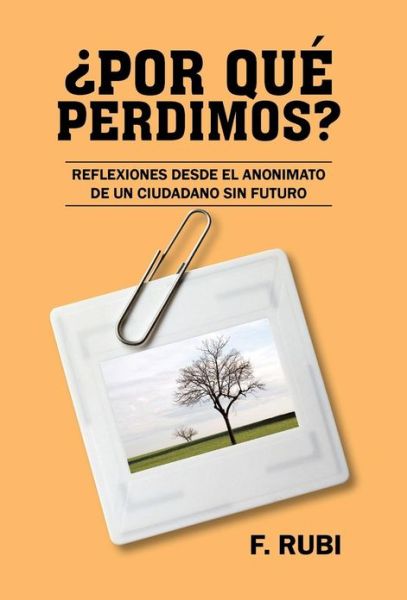 Cover for F Rubi · Por Que Perdimos?: Reflexiones Desde El Anonimato De Un Ciudadano Sin Futuro (Hardcover Book) (2013)