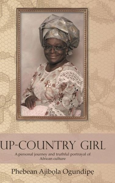 Cover for Phebean Ajib Ogundip · Up-country Girl: a Personal Journey and Truthful Portrayal of African Culture (Inbunden Bok) (2012)