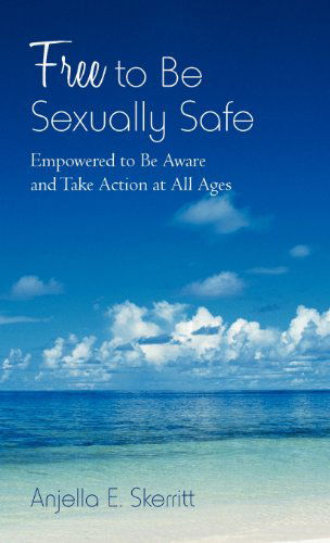 Cover for Anjella E. Skerritt · Free to Be Sexually Safe: Empowered to Be Aware and Take Action at All Ages (Hardcover Book) (2012)