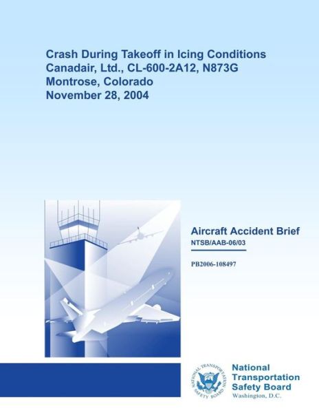 Cover for National Transportation Safety Board · Aircraft Accident Brief: Crash During Takeoff in Icing Conditions Canadair, Ltd., Cl-600-2a12, N873g Montrose, Colorado November 28, 2004 (Paperback Book) (2014)