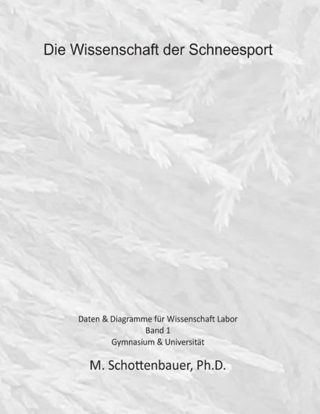 Die Wissenschaft Der Schneesport: Band 1: Daten & Diagramme Für Wissenschaft Labor - M. Schottenbauer - Kirjat - CreateSpace Independent Publishing Platf - 9781495300721 - perjantai 7. helmikuuta 2014