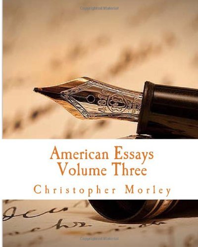 American Essays: Volume Three - Christopher Morley - Books - CreateSpace Independent Publishing Platf - 9781497562721 - April 1, 2014