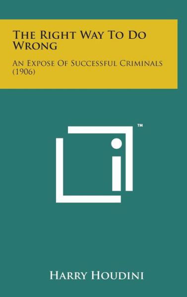 Cover for Harry Houdini · The Right Way to Do Wrong: an Expose of Successful Criminals (1906) (Hardcover Book) (2014)