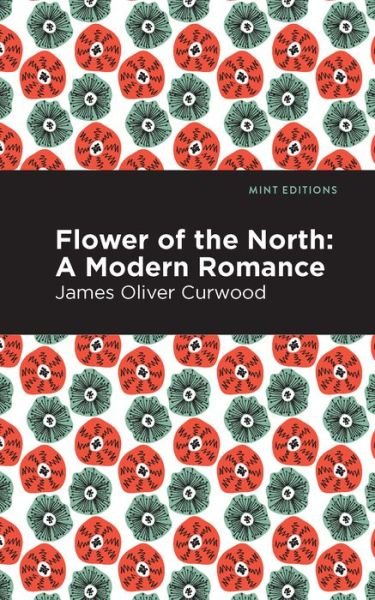 Cover for James Oliver Curwood · Flower of the North: A Modern Romance - Mint Editions (Paperback Bog) (2021)