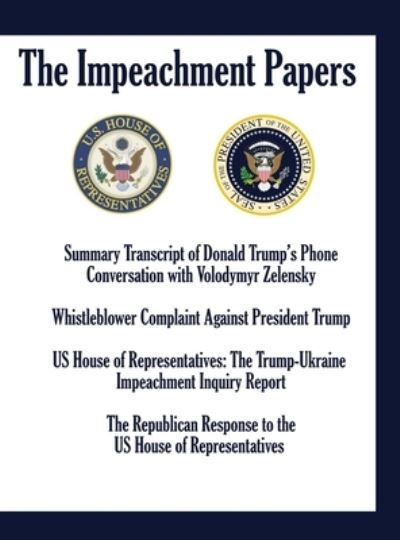 Cover for US House of Representatives · THE IMPEACHMENT PAPERS : Summary Transcript of Donald Trump's Phone Conversation with Volodymyr Zelensky; Whistleblower Complaint Against President ... Inquiry Report; The Republican Response to (Hardcover Book) (2019)