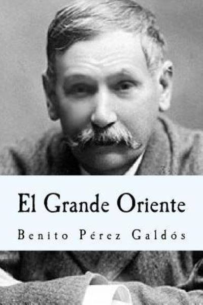 El Grande Oriente - Benito Pérez Galdós - Books - Createspace Independent Publishing Platf - 9781530586721 - March 16, 2016