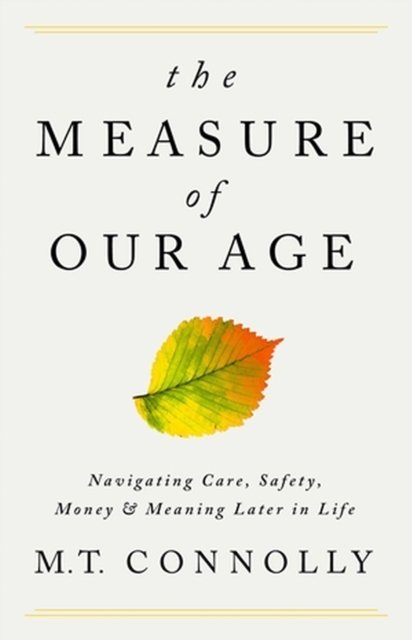 The Measure of Our Age: Navigating Care, Safety, Money, and Meaning Later in Life - M.T. Connolly - Livros - PublicAffairs,U.S. - 9781541702721 - 3 de agosto de 2023