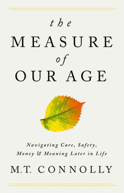 The Measure of Our Age: Navigating Care, Safety, Money, and Meaning Later in Life - M.T. Connolly - Libros - PublicAffairs,U.S. - 9781541702721 - 3 de agosto de 2023