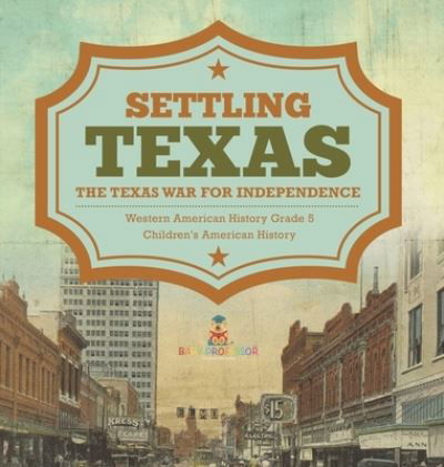 Cover for Baby Professor · Settling Texas The Texas War for Independence Western American History Grade 5 Children's American History (Hardcover Book) (2021)