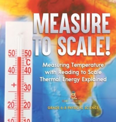 Cover for Baby Professor · Measure to Scale! Measuring Temperature with Reading to Scale Thermal Energy Explained Grade 6-8 Physical Science (Book) (2024)