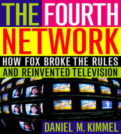 Cover for Daniel M. Kimmel · The Fourth Network: How FOX Broke the Rules and Reinvented Television (Hardcover Book) (2004)