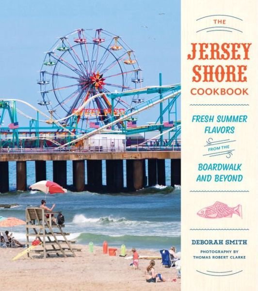 Cover for Deborah Smith · The Jersey Shore Cookbook: Fresh Summer Flavors from the Boardwalk and Beyond (Hardcover Book) (2016)