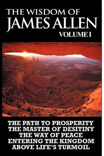 Cover for James Allen · The Wisdom of James Allen I: Including the Path to Prosperity, the Master of Desitiny, the Way of Peace Entering the Kingdom and Above Life's Turmoil (Paperback Book) (2011)