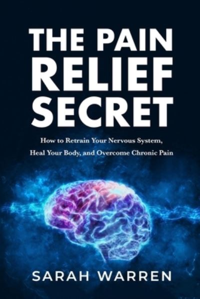 Cover for Sarah Warren · The Pain Relief Secret: How to Retrain Your Nervous System, Heal Your Body, and Overcome Chronic Pain (Paperback Book) (2019)