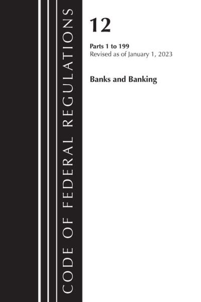 Cover for Office Of The Federal Register (U.S.) · Code of Federal Regulations, Title 12 Banks and Banking 1-199, Revised as of January 1, 2023 - Code of Federal Regulations, Title 12 Banks and Banking (Paperback Book) (2024)