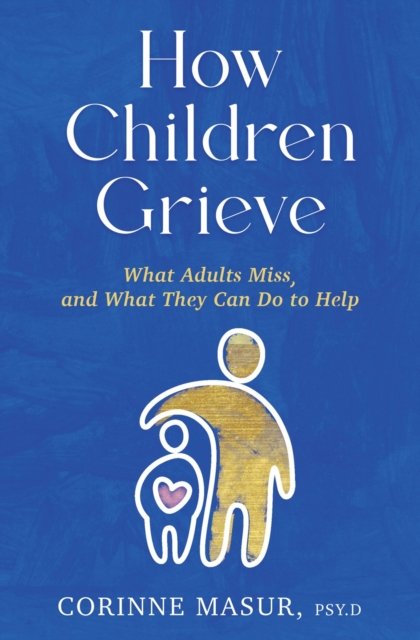 Corinne Masur · How Children Grieve: What Adults Miss, and What They Can Do to Help (Hardcover bog) (2024)