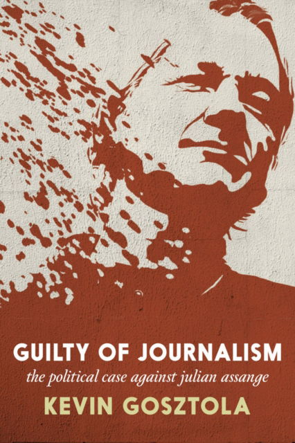 Cover for Kevin Gosztola · Guilty of Journalism: The Political Prosecution of Julian Assange (Paperback Book) (2023)