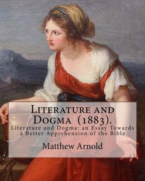 Literature and Dogma (1883). By - Matthew Arnold - Books - Createspace Independent Publishing Platf - 9781719143721 - May 14, 2018