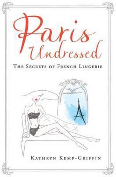 Cover for Kathryn Kemp-Griffin · Paris Undressed: The Secrets of French Lingerie (Gebundenes Buch) [Main edition] (2017)