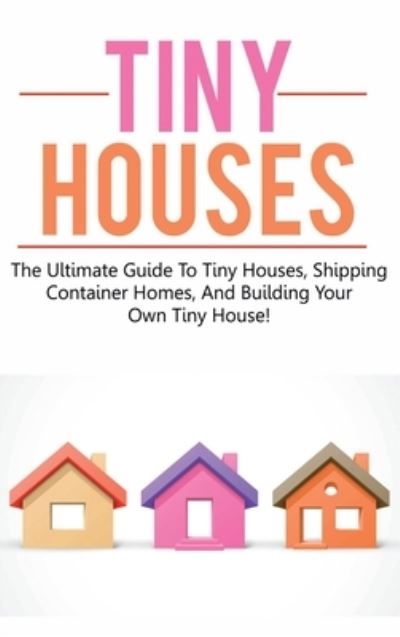 Tiny Houses: The ultimate guide to tiny houses, shipping container homes, and building your own tiny house! - Damon Jones - Books - Ingram Publishing - 9781761032721 - March 29, 2020