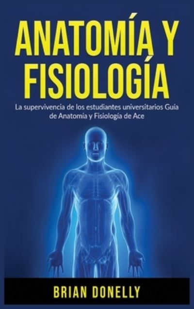 Cover for Brian Donelly · Anatomia y Fisiologia: La Supervivencia de Los Estudiantes Universitarios (Gebundenes Buch) (2020)