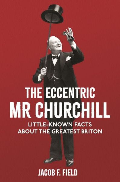 Cover for Jacob F. Field · The Eccentric Mr Churchill: Little-Known Facts About the Greatest Briton (Hardcover Book) (2019)