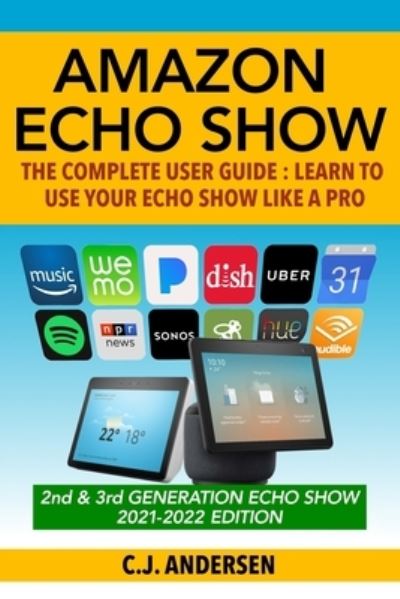 Amazon Echo Show - The Complete User Guide - Cj Andersen - Bücher - Independently Published - 9781791703721 - 21. Dezember 2018