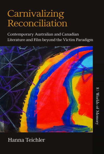 Cover for Hanna Teichler · Carnivalizing Reconciliation: Contemporary Australian and Canadian Literature and Film beyond the Victim Paradigm - Worlds of Memory (Hardcover Book) (2021)