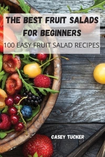The Best Fruit Salads for Beginners - Casey Tucker - Bøger - Window Company Glasgow Ltd - 9781804650721 - 4. marts 2022