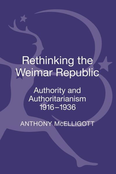 Cover for McElligott, Anthony (University of Limerick, Ireland) · Rethinking the Weimar Republic: Authority and Authoritarianism, 1916-1936 (Hardcover Book) (2013)