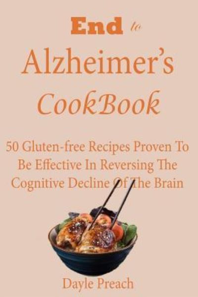 Cover for Dayle Preach · End to Alzheimer's Cookbook : 50 Gluten-free Recipes Proven To Be Effective In Reversing Cognitive Decline Of The Brain (Paperback Book) (2017)