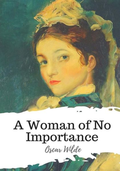 A Woman of No Importance - Oscar Wilde - Books - Createspace Independent Publishing Platf - 9781986734721 - March 22, 2018