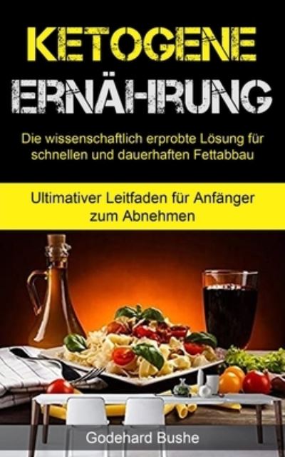 Ketogene Ernahrung: Die wissenschaftlich erprobte Loesung fur schnellen und dauerhaften Fettabbau (Ultimativer Leitfaden fur Anfanger zum Abnehmen) - Godehard Bushe - Książki - Micheal Kannedy - 9781990061721 - 10 października 2020