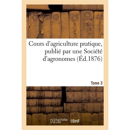 Cours D'agriculture Pratique, Publie Par Une Societe D'agronomes Tome 3 - Ysabeau-a - Livros - Hachette Livre - Bnf - 9782013536721 - 1 de abril de 2016