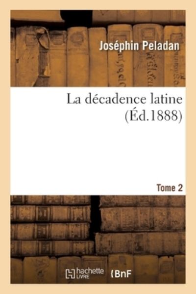 La Decadence Latine. Tome 2 - Joséphin Peladan - Boeken - Hachette Livre - BNF - 9782329459721 - 1 september 2020