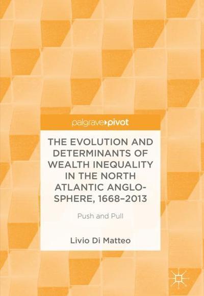 Cover for Livio Di Matteo · The Evolution and Determinants of Wealth Inequality in the North Atlantic Anglo-Sphere, 1668-2013: Push and Pull (Hardcover Book) [1st ed. 2018 edition] (2018)