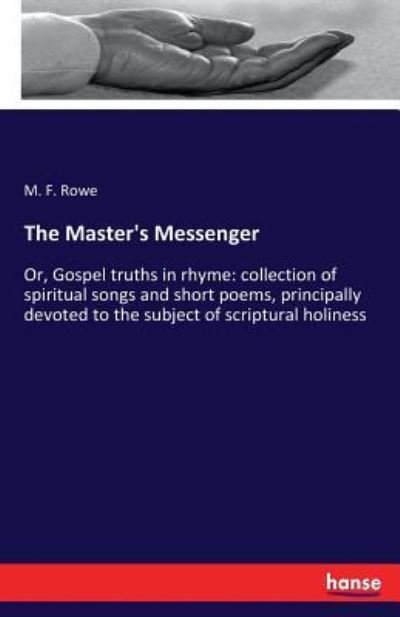 Cover for M F Rowe · The Master's Messenger: Or, Gospel truths in rhyme: collection of spiritual songs and short poems, principally devoted to the subject of scriptural holiness (Taschenbuch) (2017)