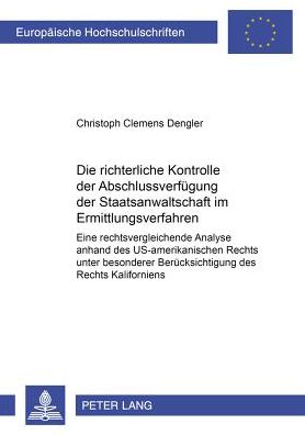 Cover for Christoph Dengler · Die Richterliche Kontrolle Der Abschlussverfuegung Der Staatsanwaltschaft Im Ermittlungsverfahren: Eine Rechtsvergleichende Analyse Anhand Des Us-Amerikanischen Rechts Unter Besonderer Beruecksichtigung Des Rechts Kaliforniens - Europaeische Hochschulschr (Paperback Book) [German edition] (2003)
