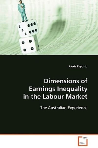 Dimensions of Earnings Inequality in the Labour Market: the Australian Experience - Alexis Esposto - Bøger - VDM Verlag Dr. Müller - 9783639104721 - 19. december 2008