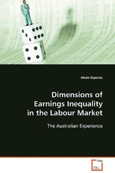 Dimensions of Earnings Inequality in the Labour Market: the Australian Experience - Alexis Esposto - Boeken - VDM Verlag Dr. Müller - 9783639104721 - 19 december 2008