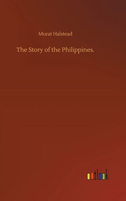 Cover for Murat Halstead · The Story of the Philippines. (Hardcover Book) (2020)