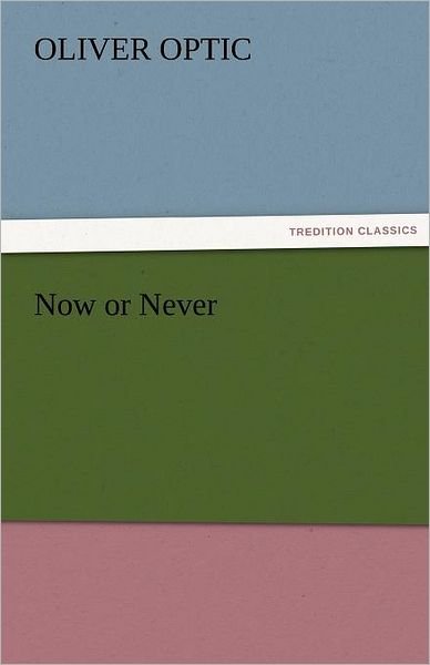 Now or Never (Tredition Classics) - Oliver Optic - Boeken - tredition - 9783842476721 - 1 december 2011