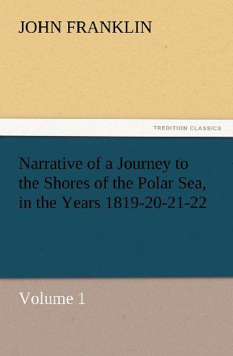 Narrative of a Journey to the Shores of the Polar Sea, in the Years 1819-20-21-22, Volume 1 (Tredition Classics) - John Franklin - Books - tredition - 9783847231721 - February 24, 2012