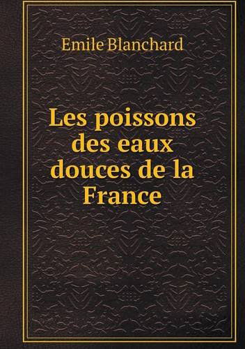 Les Poissons Des Eaux Douces De La France - Emile Blanchard - Books - Book on Demand Ltd. - 9785518629721 - October 15, 2013