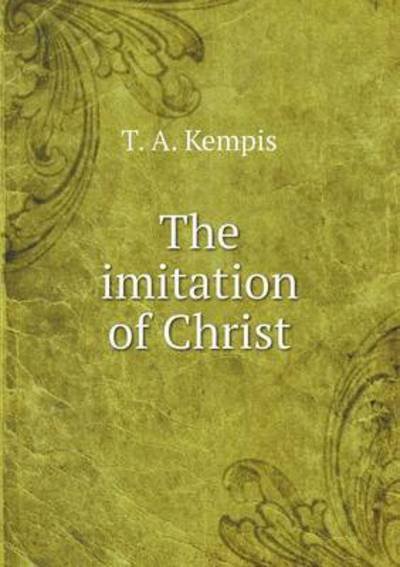 The Imitation of Christ - T a Kempis - Boeken - Book on Demand Ltd. - 9785519169721 - 2015