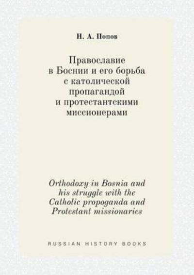 Orthodoxy in Bosnia and His Struggle with the Catholic Propoganda and Protestant Missionaries - N a Popov - Bøker - Book on Demand Ltd. - 9785519408721 - 27. april 2015
