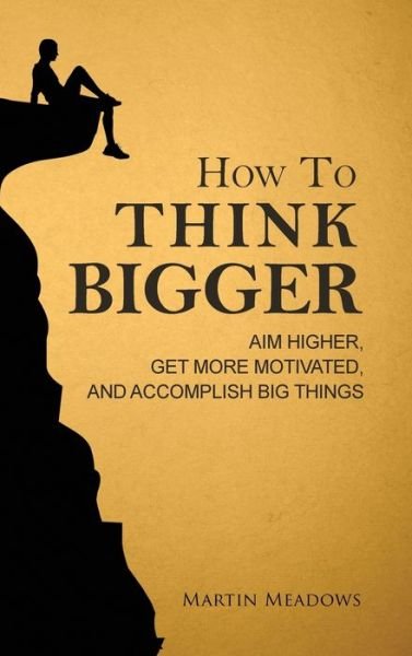 Cover for Martin Meadows · How to Think Bigger: Aim Higher, Get More Motivated, and Accomplish Big Things (Innbunden bok) (2018)