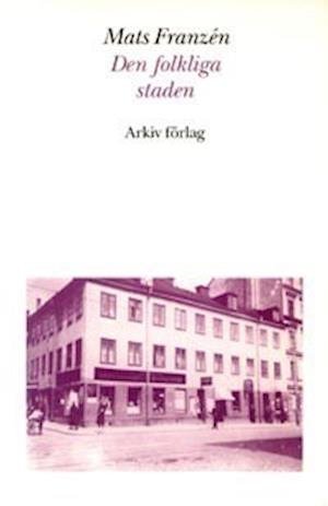 Cover for Mats Franzén · Den folkliga staden : Söderkvarter i Stockholm mellan krigen (Book) (1992)