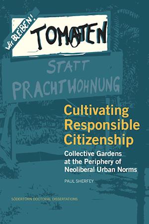 Cover for Paul Sherfey · Södertörn Doctoral Dissertations: Cultivating responsible citizenship : collective gardens at the periphery of neoliberal urban norms (Book) (2024)