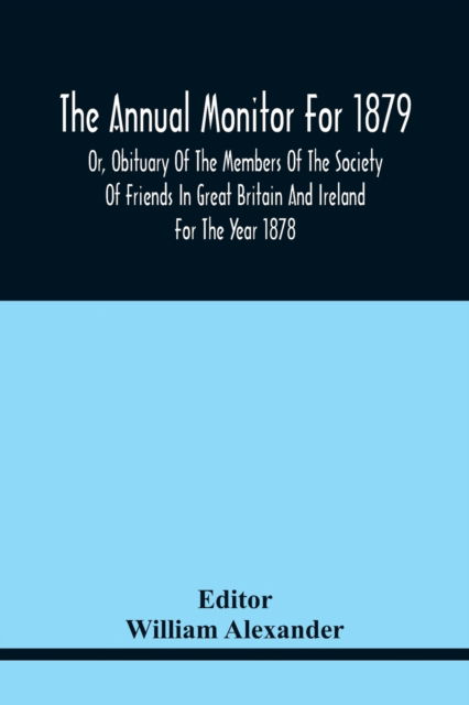 The Annual Monitor For 1879 Or, Obituary Of The Members Of The Society Of Friends In Great Britain And Ireland For The Year 1878 - William Alexander - Books - Alpha Edition - 9789354441721 - February 17, 2021